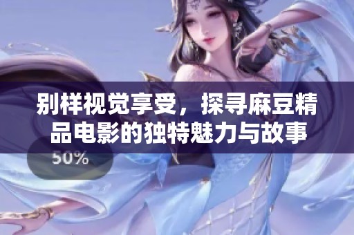 别样视觉享受，探寻麻豆精品电影的独特魅力与故事