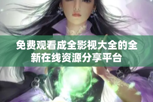 免费观看成全影视大全的全新在线资源分享平台