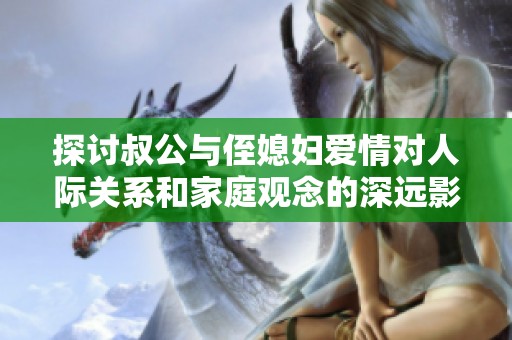探讨叔公与侄媳妇爱情对人际关系和家庭观念的深远影响