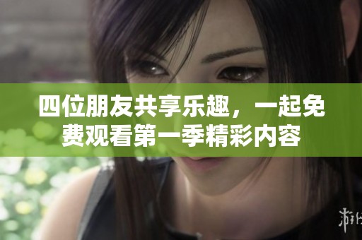 四位朋友共享乐趣，一起免费观看第一季精彩内容