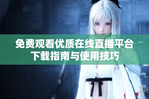免费观看优质在线直播平台下载指南与使用技巧
