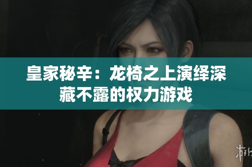 皇家秘辛：龙椅之上演绎深藏不露的权力游戏