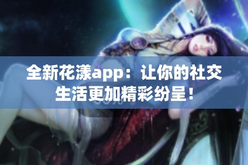 全新花漾app：让你的社交生活更加精彩纷呈！