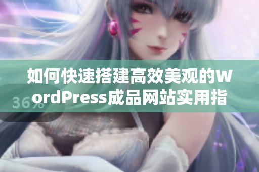 如何快速搭建高效美观的WordPress成品网站实用指南