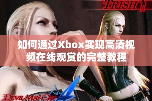 如何通过Xbox实现高清视频在线观赏的完整教程