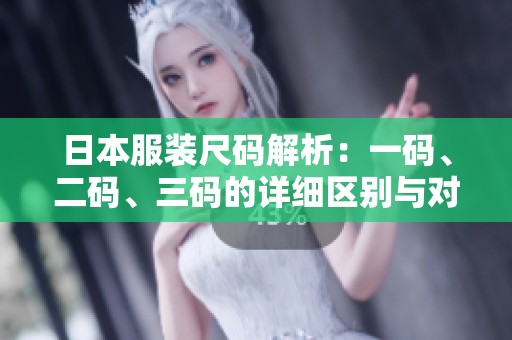 日本服装尺码解析：一码、二码、三码的详细区别与对照