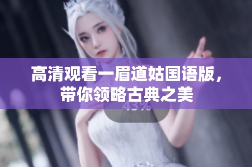 高清观看一眉道姑国语版，带你领略古典之美