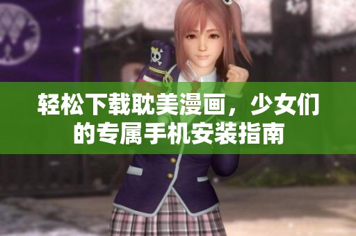 轻松下载耽美漫画，少女们的专属手机安装指南