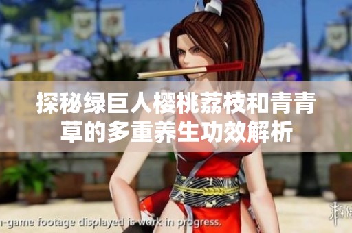 探秘绿巨人樱桃荔枝和青青草的多重养生功效解析