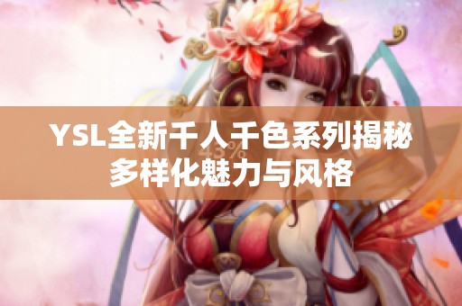 YSL全新千人千色系列揭秘多样化魅力与风格