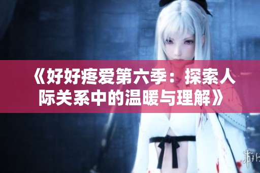 《好好疼爱第六季：探索人际关系中的温暖与理解》