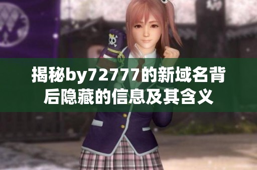 揭秘by72777的新域名背后隐藏的信息及其含义
