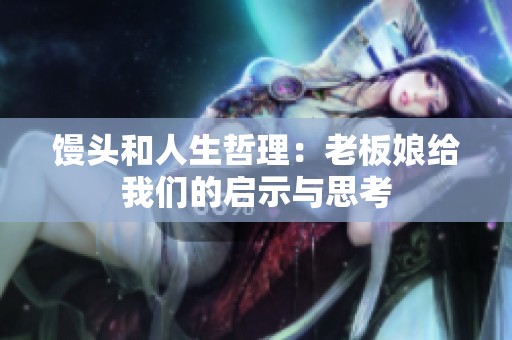馒头和人生哲理：老板娘给我们的启示与思考