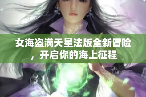 女海盗满天星法版全新冒险，开启你的海上征程