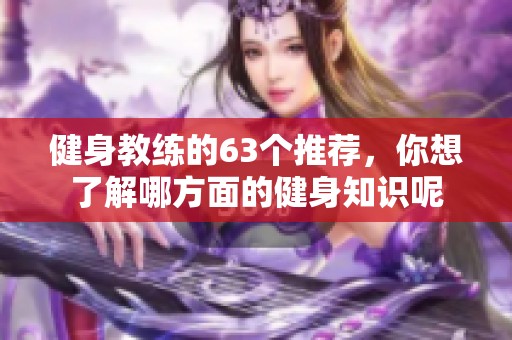 健身教练的63个推荐，你想了解哪方面的健身知识呢
