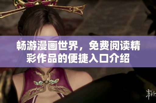 畅游漫画世界，免费阅读精彩作品的便捷入口介绍