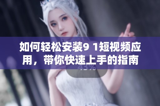 如何轻松安装9 1短视频应用，带你快速上手的指南