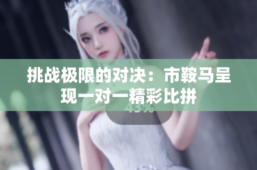 挑战极限的对决：市鞍马呈现一对一精彩比拼