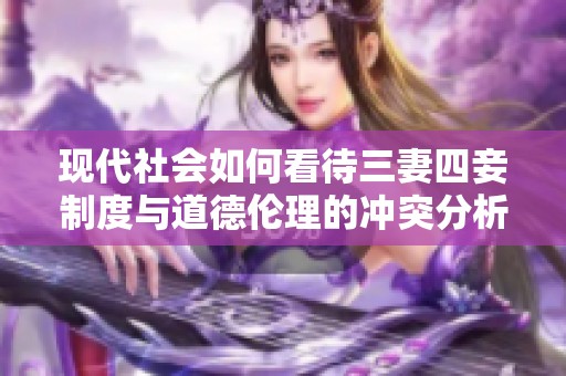 现代社会如何看待三妻四妾制度与道德伦理的冲突分析