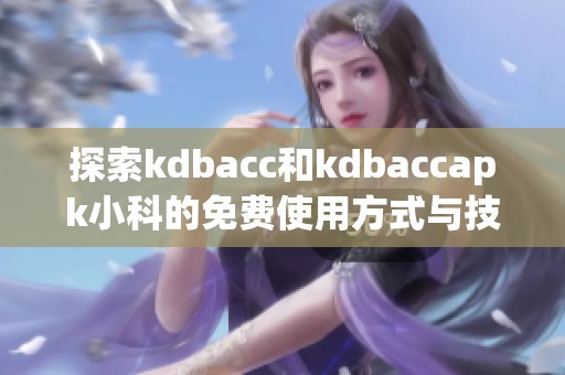 探索kdbacc和kdbaccapk小科的免费使用方式与技巧