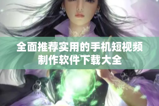 全面推荐实用的手机短视频制作软件下载大全