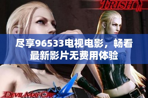 尽享96533电视电影，畅看最新影片无费用体验