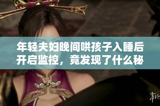 年轻夫妇晚间哄孩子入睡后开启监控，竟发现了什么秘密