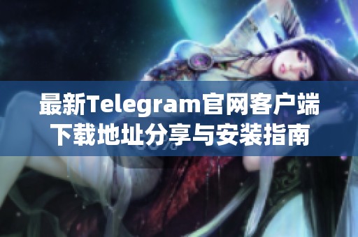 最新Telegram官网客户端下载地址分享与安装指南
