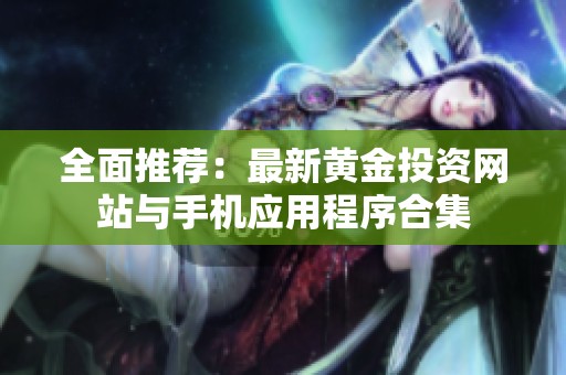 全面推荐：最新黄金投资网站与手机应用程序合集