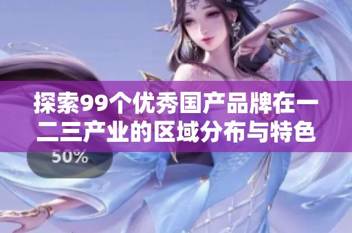 探索99个优秀国产品牌在一二三产业的区域分布与特色