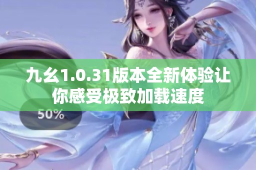 九幺1.0.31版本全新体验让你感受极致加载速度