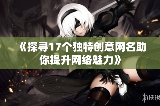 《探寻17个独特创意网名助你提升网络魅力》