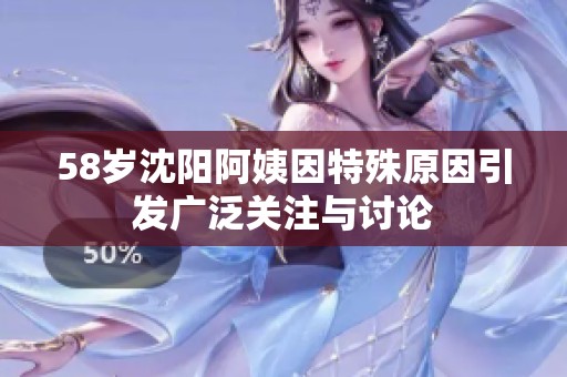 58岁沈阳阿姨因特殊原因引发广泛关注与讨论