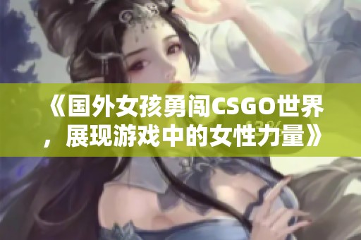 《国外女孩勇闯CSGO世界，展现游戏中的女性力量》
