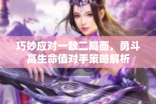 巧妙应对一敌二局面，勇斗高生命值对手策略解析
