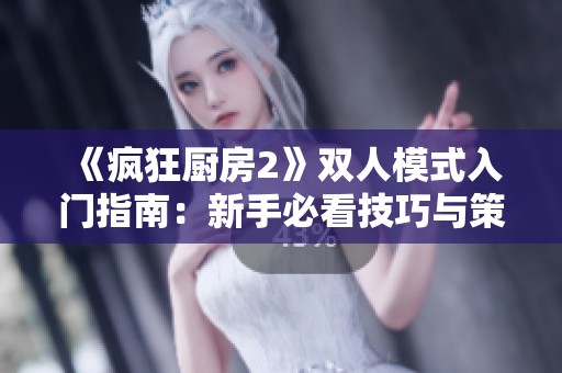 《疯狂厨房2》双人模式入门指南：新手必看技巧与策略解析