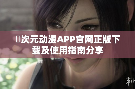 囧次元动漫APP官网正版下载及使用指南分享