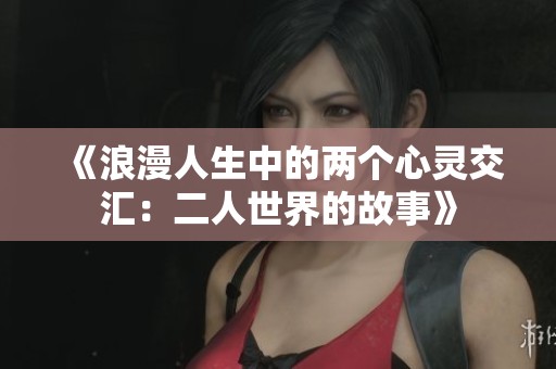 《浪漫人生中的两个心灵交汇：二人世界的故事》