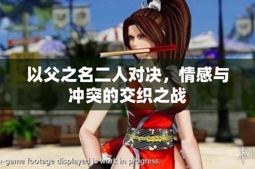 以父之名二人对决，情感与冲突的交织之战