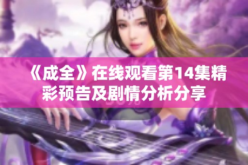 《成全》在线观看第14集精彩预告及剧情分析分享