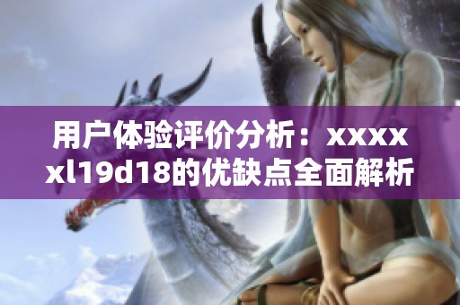 用户体验评价分析：xxxxxl19d18的优缺点全面解析