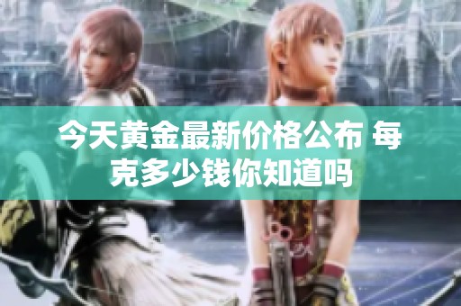 今天黄金最新价格公布 每克多少钱你知道吗