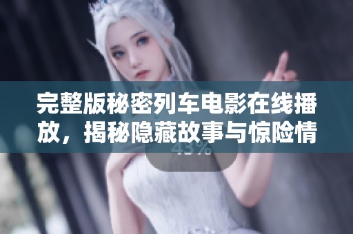 完整版秘密列车电影在线播放，揭秘隐藏故事与惊险情节