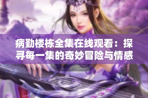 病勤楼栋全集在线观看：探寻每一集的奇妙冒险与情感纠葛