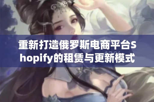 重新打造俄罗斯电商平台Shopify的租赁与更新模式