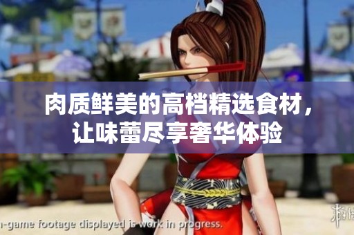 肉质鲜美的高档精选食材，让味蕾尽享奢华体验