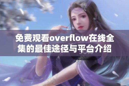 免费观看overflow在线全集的最佳途径与平台介绍