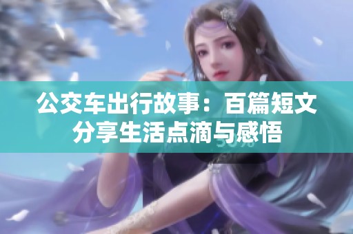 公交车出行故事：百篇短文分享生活点滴与感悟