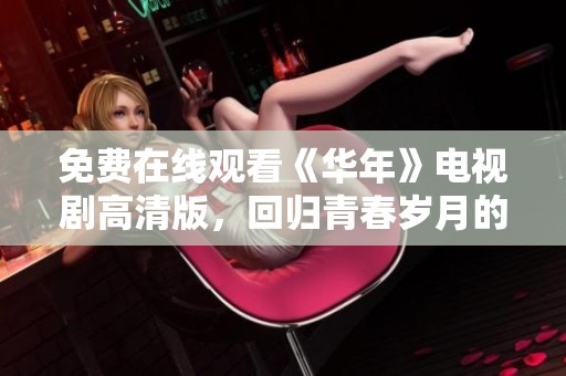 免费在线观看《华年》电视剧高清版，回归青春岁月的绝美时光