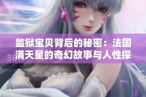 监狱宝贝背后的秘密：法国满天星的奇幻故事与人性探讨